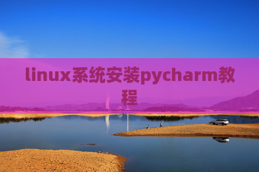 linux系统安装pycharm教程 linux系统安装pycharm教程